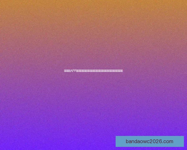 半岛体育APP下载全流程详解与最新版本安全安装指南助你畅享体育赛事精彩体验 半岛体育APP下载全流程详解与最新版本安全安装指南助你畅享体育赛事精彩体验